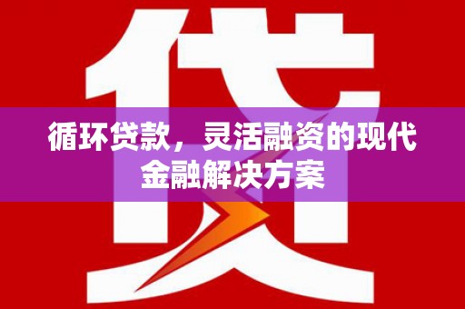 乌审旗循环贷款，灵活融资的现代金融解决方案