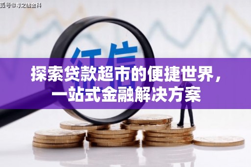 乌审旗探索贷款超市的便捷世界，一站式金融解决方案