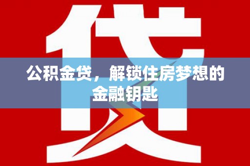 乌审旗公积金贷，解锁住房梦想的金融钥匙