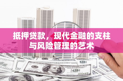 乌审旗抵押贷款，现代金融的支柱与风险管理的艺术