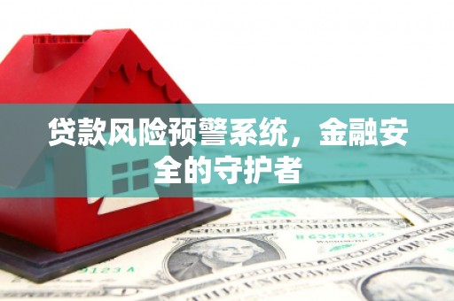 乌审旗贷款风险预警系统，金融安全的守护者