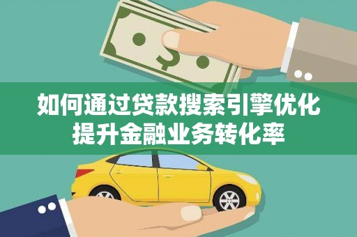 乌审旗如何通过贷款搜索引擎优化提升金融业务转化率