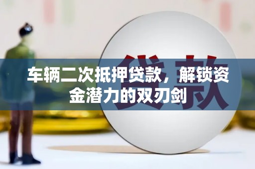 乌审旗车辆二次抵押贷款，解锁资金潜力的双刃剑