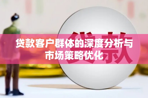 乌审旗贷款客户群体的深度分析与市场策略优化