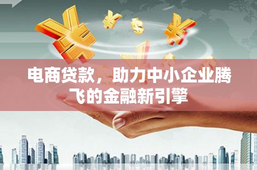 乌审旗电商贷款，助力中小企业腾飞的金融新引擎