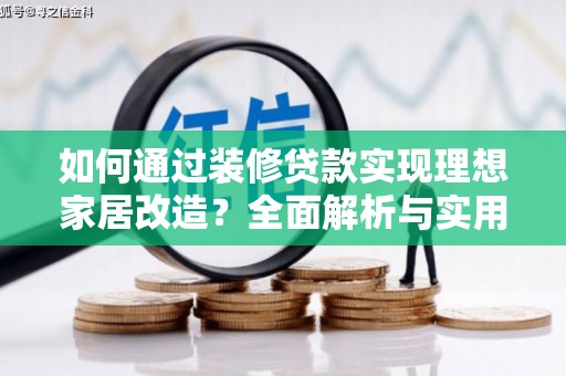 乌审旗如何通过装修贷款实现理想家居改造？全面解析与实用指南