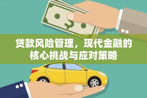 乌审旗贷款风险管理，现代金融的核心挑战与应对策略