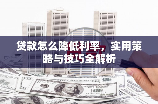 乌审旗贷款怎么降低利率，实用策略与技巧全解析