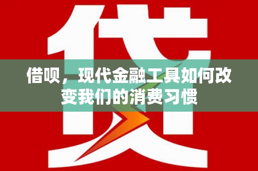 乌审旗借呗，现代金融工具如何改变我们的消费习惯