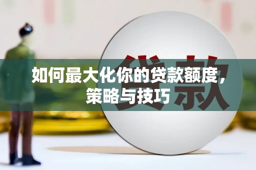 乌审旗如何最大化你的贷款额度，策略与技巧
