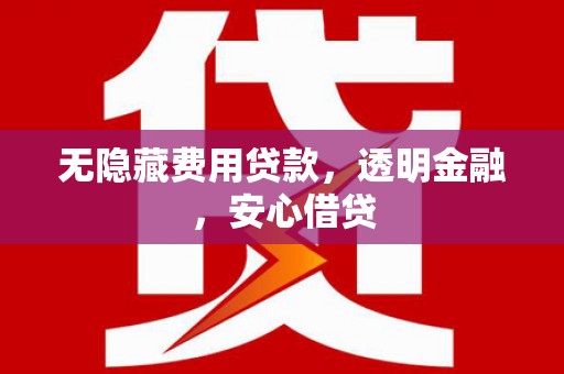 乌审旗无隐藏费用贷款，透明金融，安心借贷