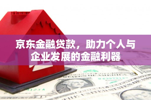 乌审旗京东金融贷款，助力个人与企业发展的金融利器