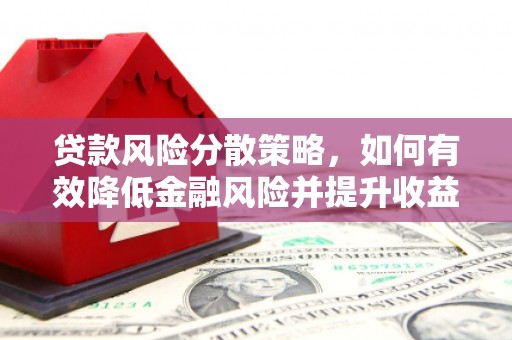 乌审旗贷款风险分散策略，如何有效降低金融风险并提升收益