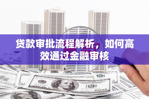 乌审旗贷款审批流程解析，如何高效通过金融审核