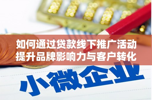 乌审旗如何通过贷款线下推广活动提升品牌影响力与客户转化率