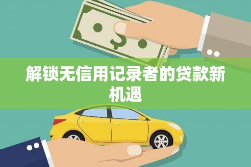 乌审旗解锁无信用记录者的贷款新机遇