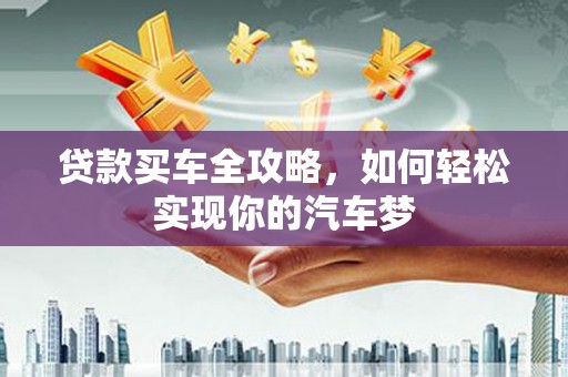 乌审旗贷款买车全攻略，如何轻松实现你的汽车梦