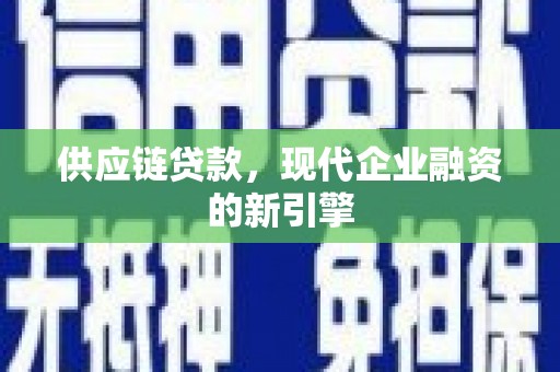 乌审旗供应链贷款，现代企业融资的新引擎