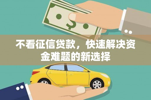 乌审旗不看征信贷款，快速解决资金难题的新选择