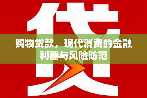 乌审旗购物贷款，现代消费的金融利器与风险防范