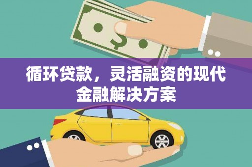 乌审旗循环贷款，灵活融资的现代金融解决方案