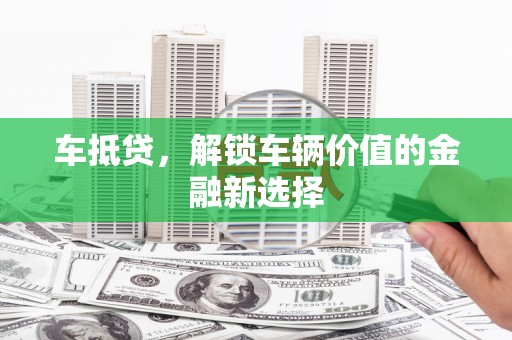 乌审旗车抵贷，解锁车辆价值的金融新选择