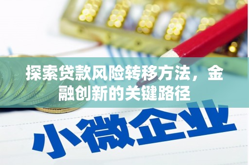 乌审旗探索贷款风险转移方法，金融创新的关键路径