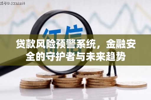 乌审旗贷款风险预警系统，金融安全的守护者与未来趋势