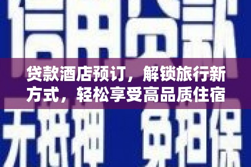 乌审旗贷款酒店预订，解锁旅行新方式，轻松享受高品质住宿