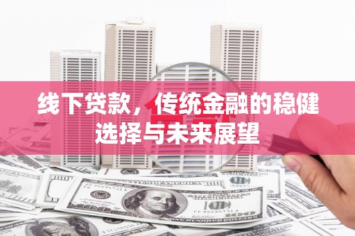 乌审旗线下贷款，传统金融的稳健选择与未来展望