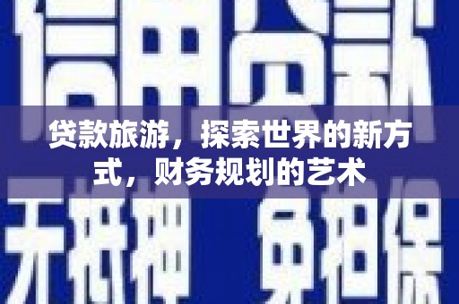 乌审旗贷款旅游，探索世界的新方式，财务规划的艺术