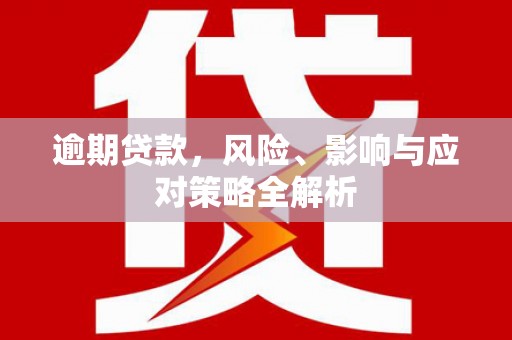 乌审旗逾期贷款，风险、影响与应对策略全解析