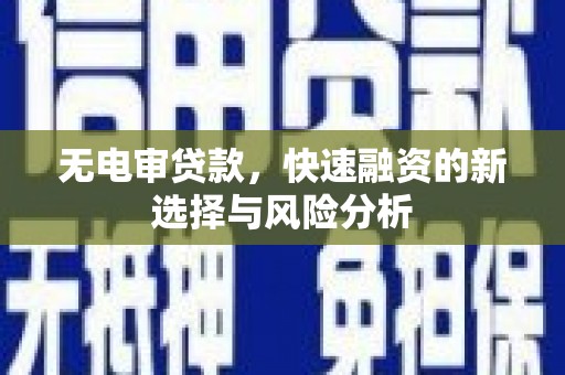 乌审旗无电审贷款，快速融资的新选择与风险分析