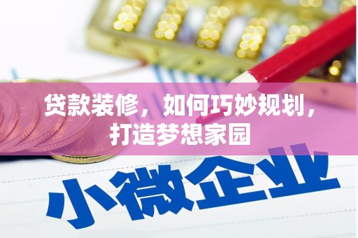 乌审旗贷款装修，如何巧妙规划，打造梦想家园