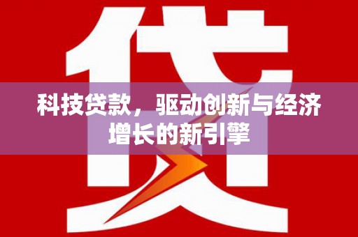 乌审旗科技贷款，驱动创新与经济增长的新引擎