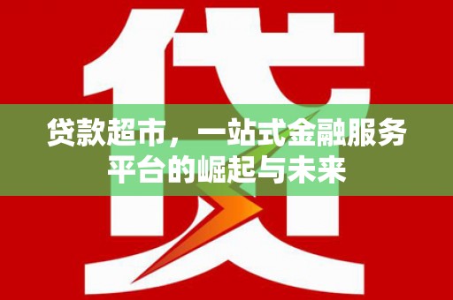 乌审旗贷款超市，一站式金融服务平台的崛起与未来