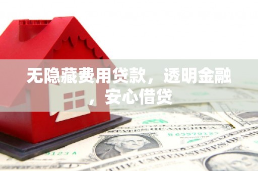 乌审旗无隐藏费用贷款，透明金融，安心借贷