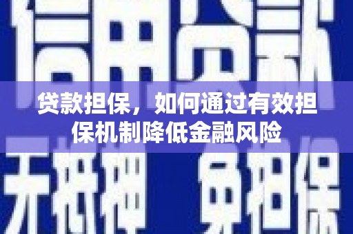 乌审旗贷款担保，如何通过有效担保机制降低金融风险