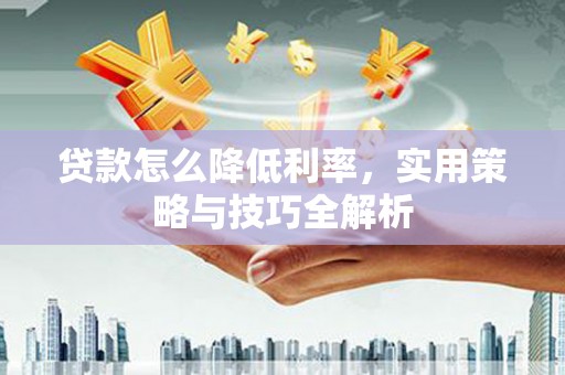 乌审旗贷款怎么降低利率，实用策略与技巧全解析