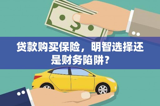 乌审旗贷款购买保险，明智选择还是财务陷阱？