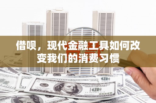 乌审旗借呗，现代金融工具如何改变我们的消费习惯
