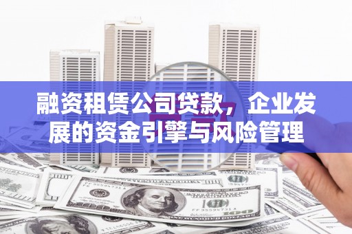 乌审旗融资租赁公司贷款，企业发展的资金引擎与风险管理