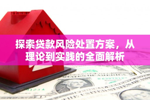 乌审旗探索贷款风险处置方案，从理论到实践的全面解析