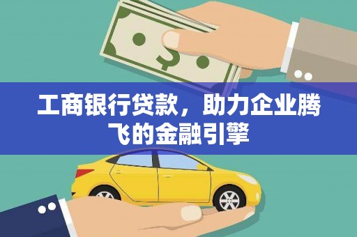乌审旗工商银行贷款，助力企业腾飞的金融引擎
