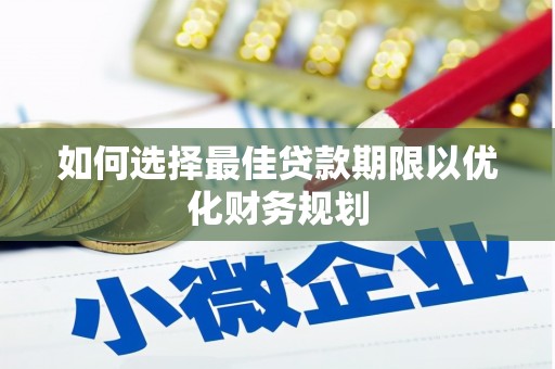乌审旗如何选择最佳贷款期限以优化财务规划