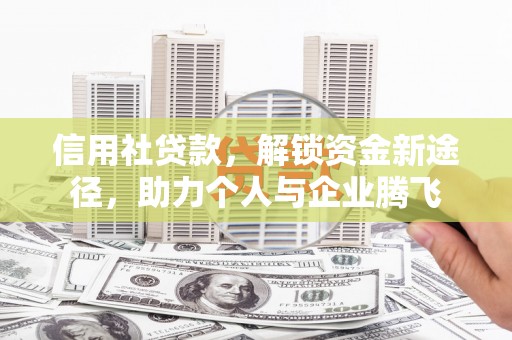 乌审旗信用社贷款，解锁资金新途径，助力个人与企业腾飞