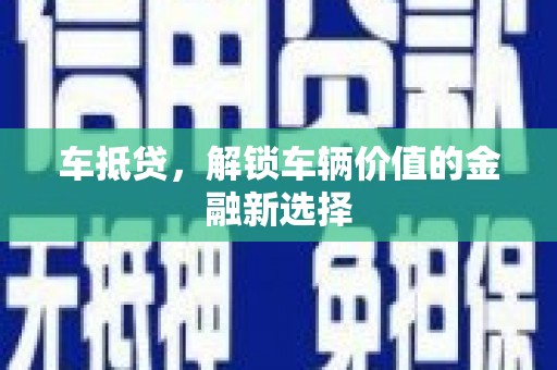 乌审旗车抵贷，解锁车辆价值的金融新选择