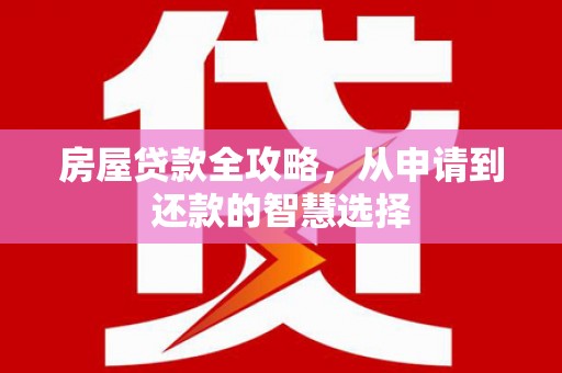 乌审旗房屋贷款全攻略，从申请到还款的智慧选择