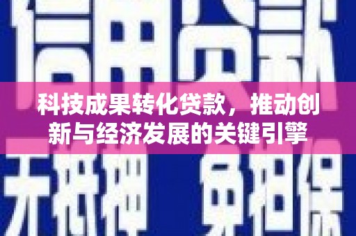 乌审旗科技成果转化贷款，推动创新与经济发展的关键引擎