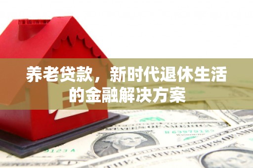 乌审旗养老贷款，新时代退休生活的金融解决方案